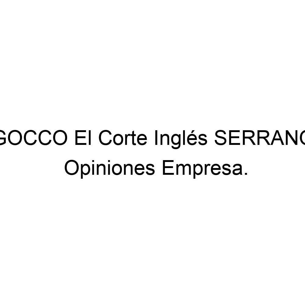 Opiniones GOCCO El Corte Inglés SERRANO, Madrid ▷ 676483777